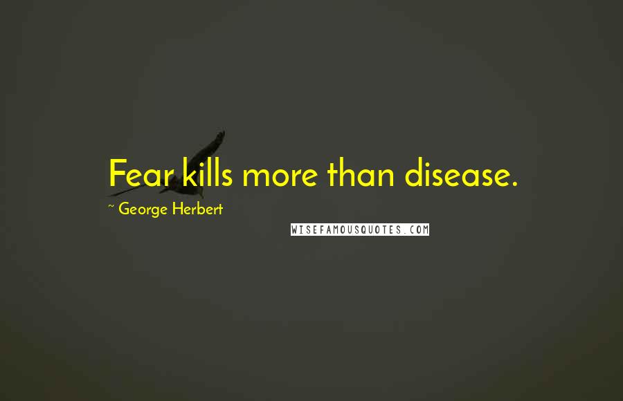 George Herbert Quotes: Fear kills more than disease.