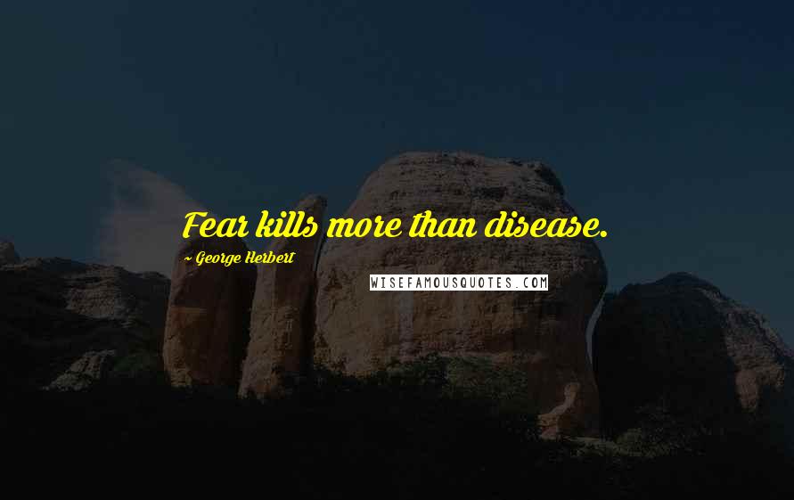 George Herbert Quotes: Fear kills more than disease.