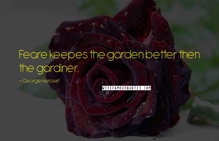 George Herbert Quotes: Feare keepes the garden better then the gardiner.