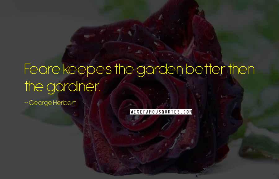 George Herbert Quotes: Feare keepes the garden better then the gardiner.