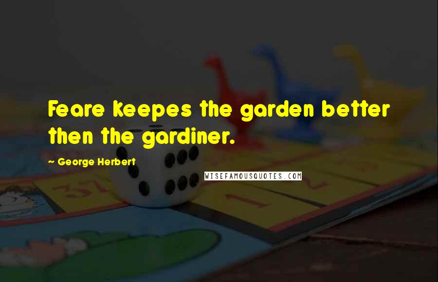 George Herbert Quotes: Feare keepes the garden better then the gardiner.