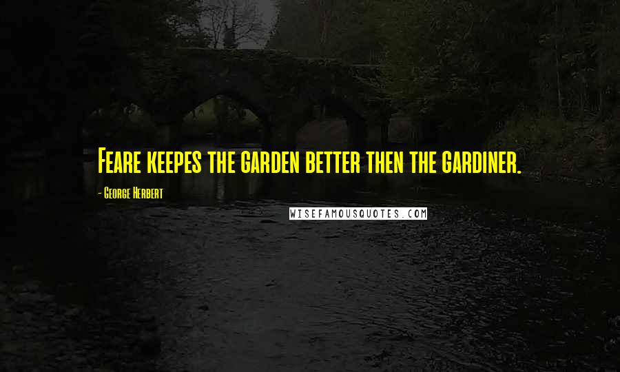 George Herbert Quotes: Feare keepes the garden better then the gardiner.