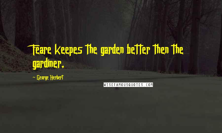 George Herbert Quotes: Feare keepes the garden better then the gardiner.