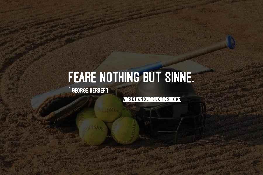 George Herbert Quotes: Feare nothing but sinne.