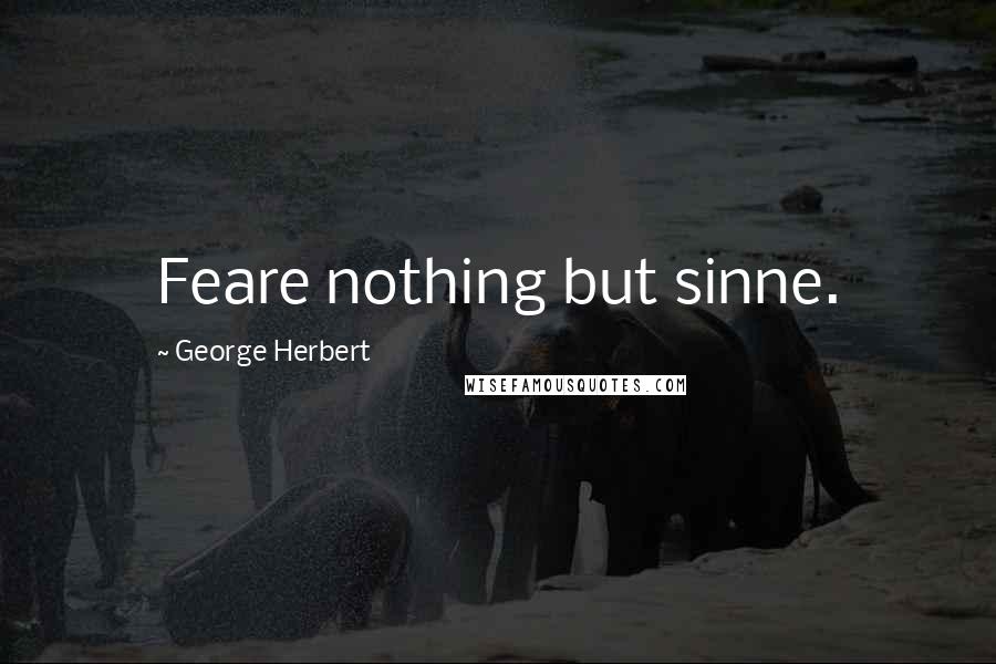 George Herbert Quotes: Feare nothing but sinne.