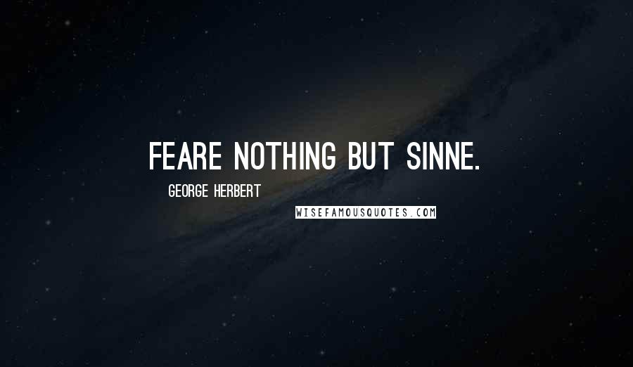 George Herbert Quotes: Feare nothing but sinne.