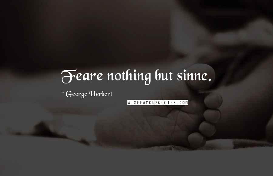 George Herbert Quotes: Feare nothing but sinne.
