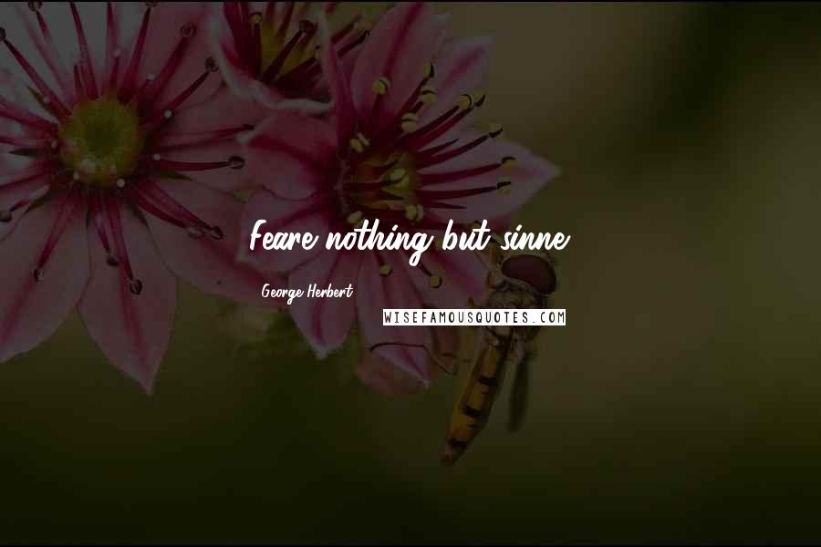 George Herbert Quotes: Feare nothing but sinne.