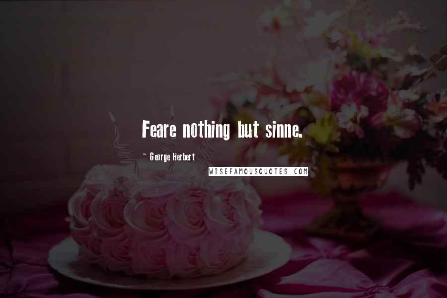George Herbert Quotes: Feare nothing but sinne.