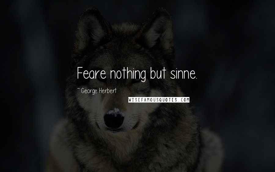 George Herbert Quotes: Feare nothing but sinne.