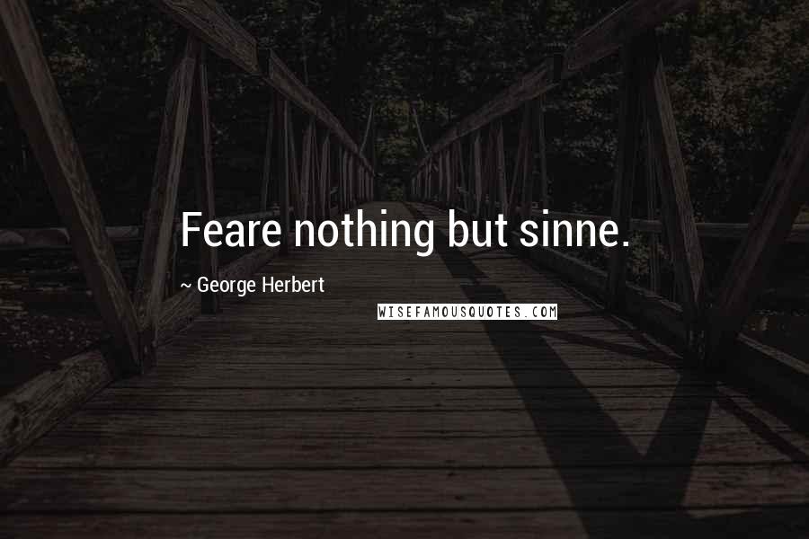 George Herbert Quotes: Feare nothing but sinne.