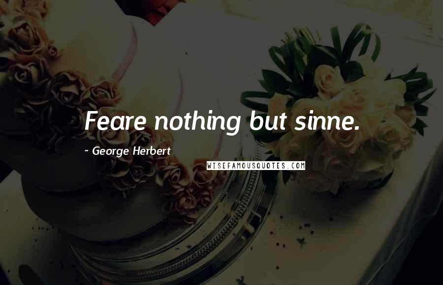 George Herbert Quotes: Feare nothing but sinne.