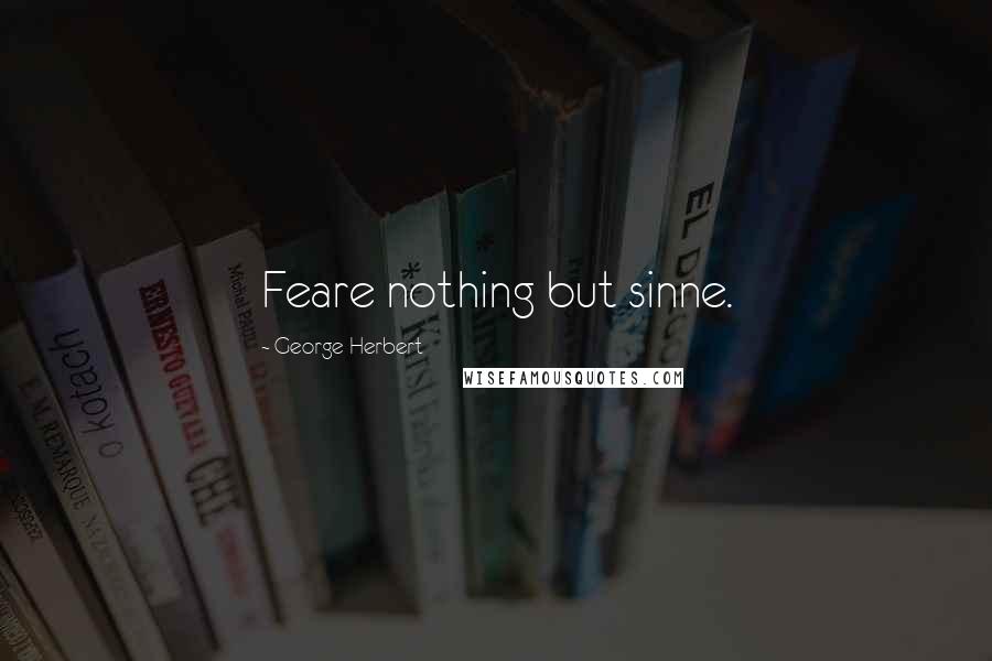 George Herbert Quotes: Feare nothing but sinne.