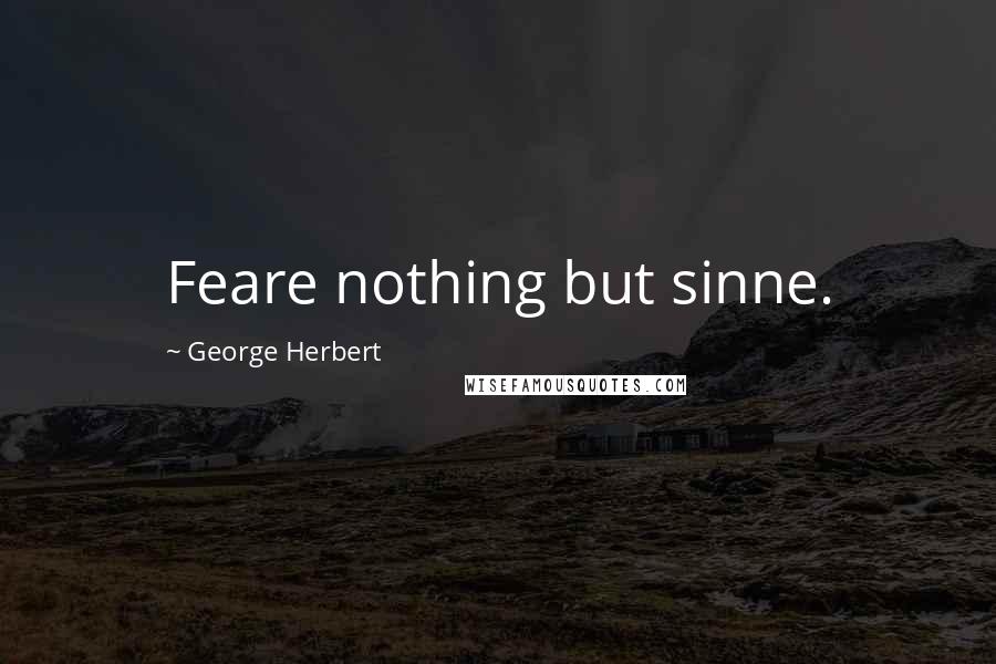 George Herbert Quotes: Feare nothing but sinne.