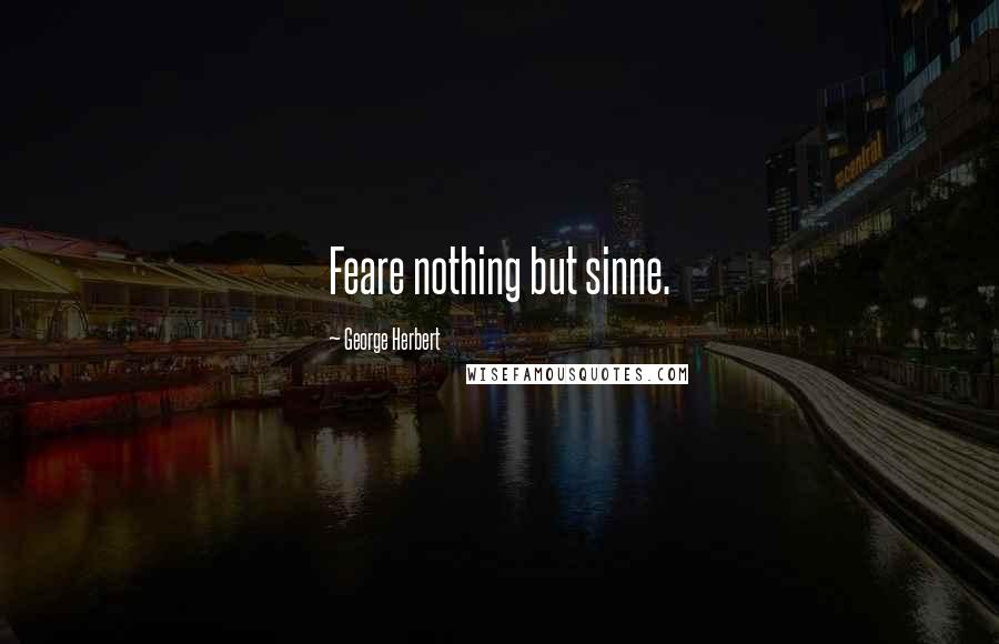 George Herbert Quotes: Feare nothing but sinne.