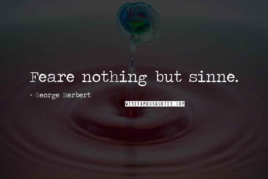 George Herbert Quotes: Feare nothing but sinne.