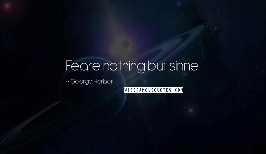 George Herbert Quotes: Feare nothing but sinne.
