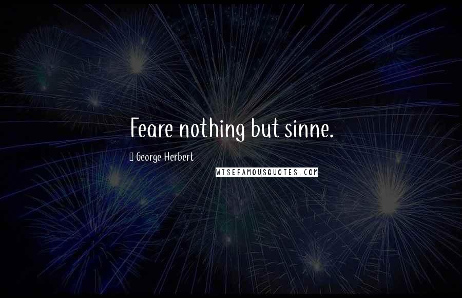 George Herbert Quotes: Feare nothing but sinne.