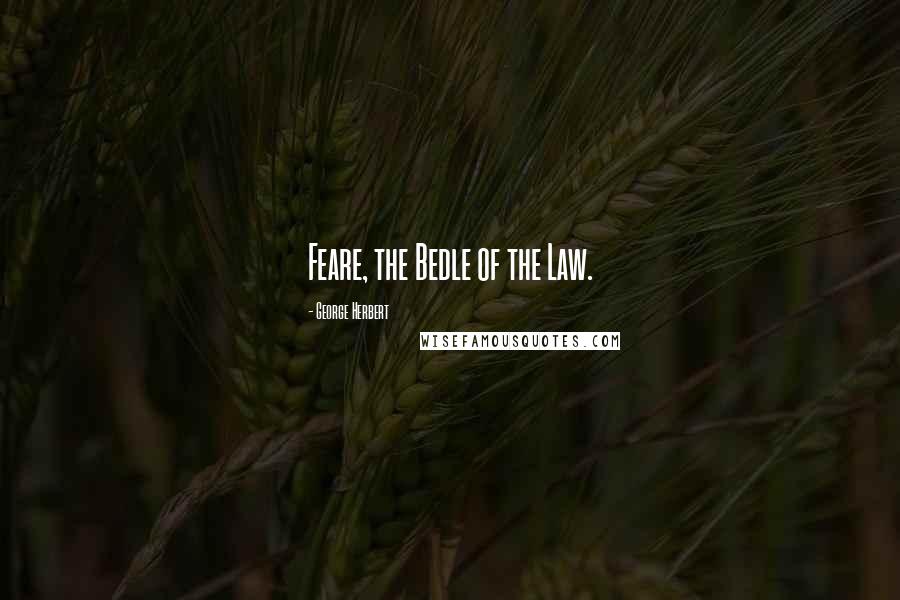 George Herbert Quotes: Feare, the Bedle of the Law.