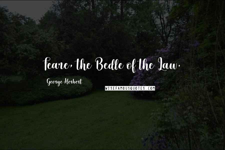 George Herbert Quotes: Feare, the Bedle of the Law.