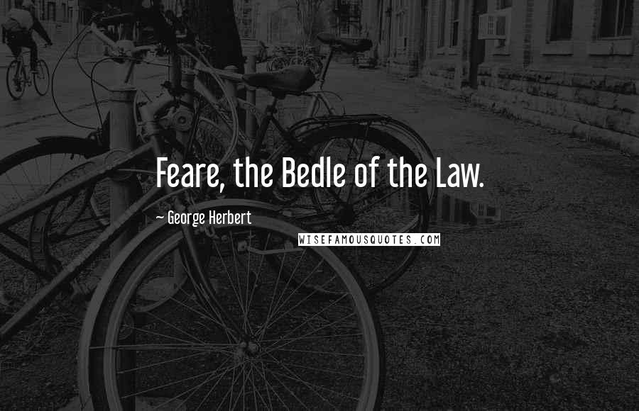 George Herbert Quotes: Feare, the Bedle of the Law.