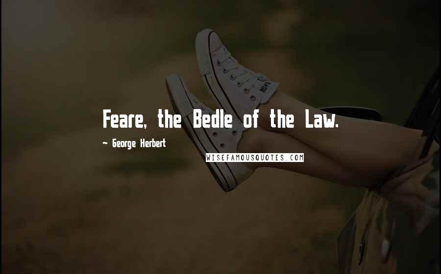 George Herbert Quotes: Feare, the Bedle of the Law.