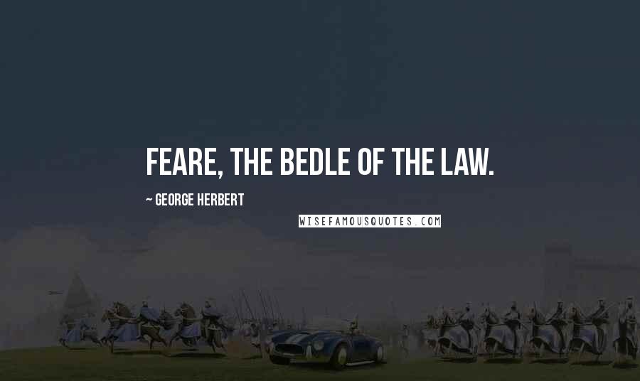 George Herbert Quotes: Feare, the Bedle of the Law.