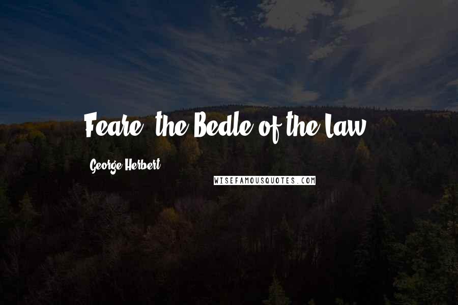 George Herbert Quotes: Feare, the Bedle of the Law.