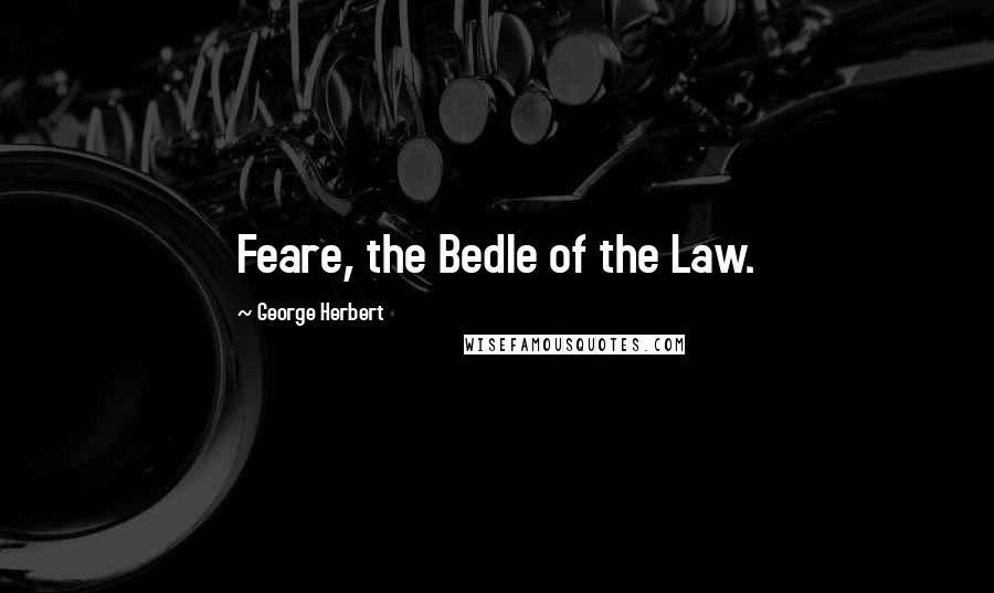 George Herbert Quotes: Feare, the Bedle of the Law.