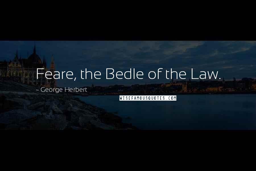 George Herbert Quotes: Feare, the Bedle of the Law.