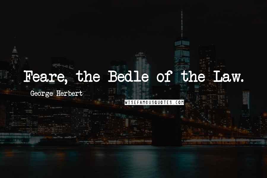 George Herbert Quotes: Feare, the Bedle of the Law.