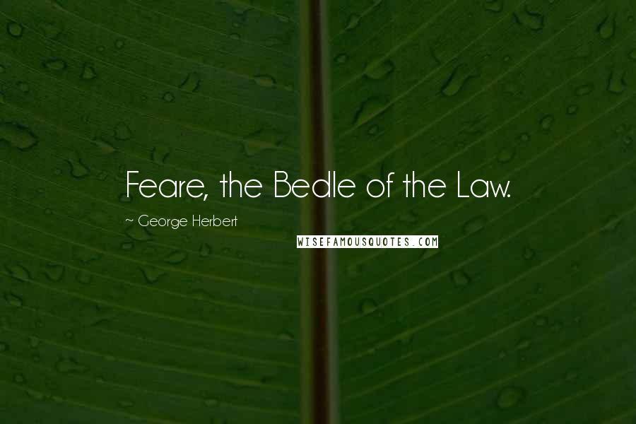 George Herbert Quotes: Feare, the Bedle of the Law.