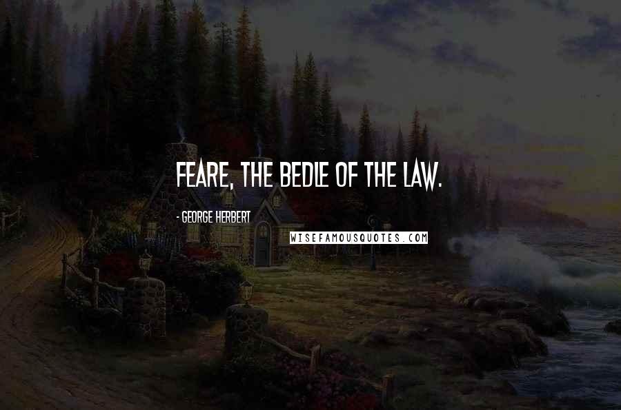 George Herbert Quotes: Feare, the Bedle of the Law.