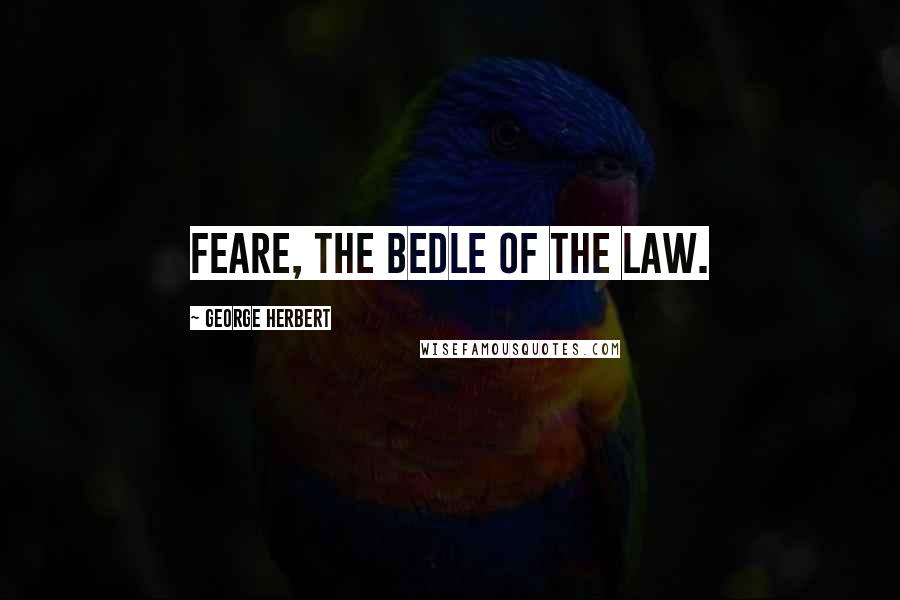 George Herbert Quotes: Feare, the Bedle of the Law.