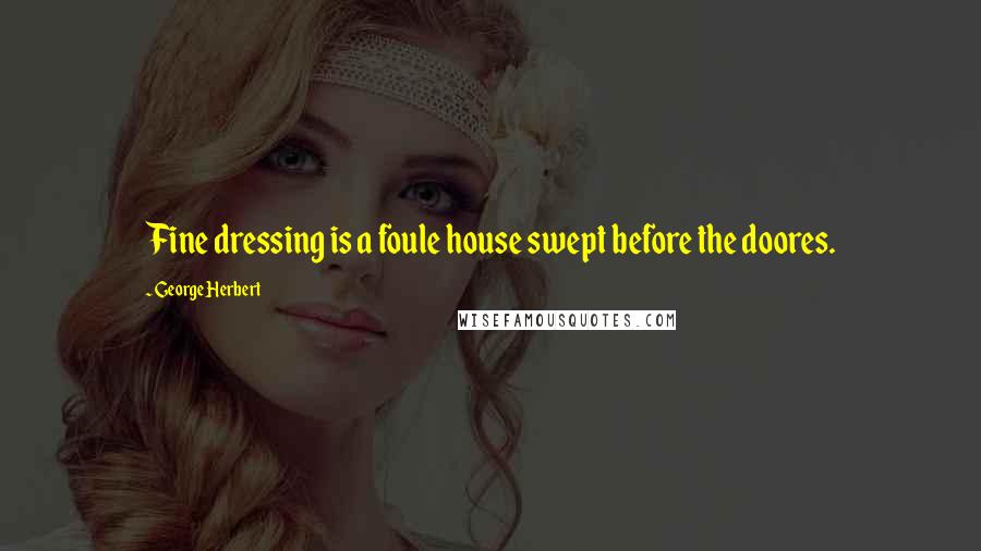 George Herbert Quotes: Fine dressing is a foule house swept before the doores.