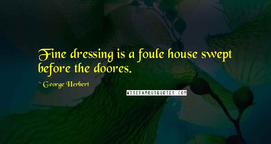 George Herbert Quotes: Fine dressing is a foule house swept before the doores.