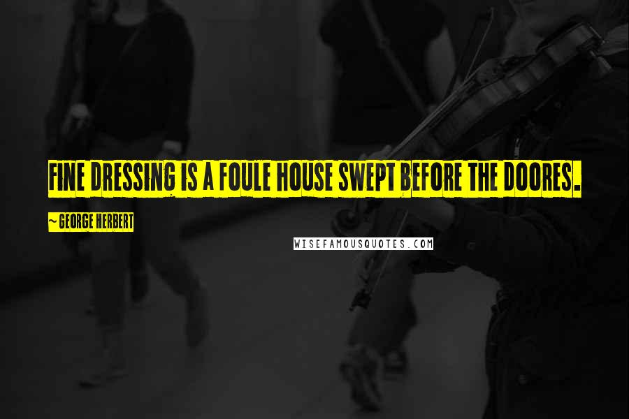 George Herbert Quotes: Fine dressing is a foule house swept before the doores.