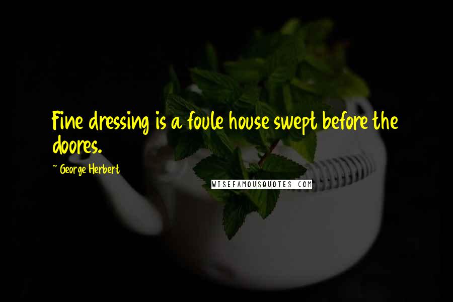 George Herbert Quotes: Fine dressing is a foule house swept before the doores.