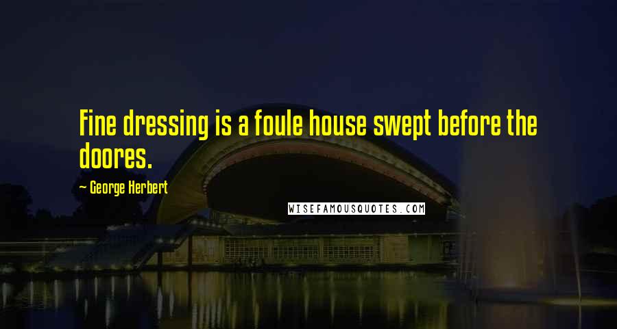 George Herbert Quotes: Fine dressing is a foule house swept before the doores.