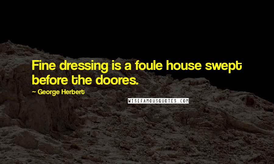 George Herbert Quotes: Fine dressing is a foule house swept before the doores.