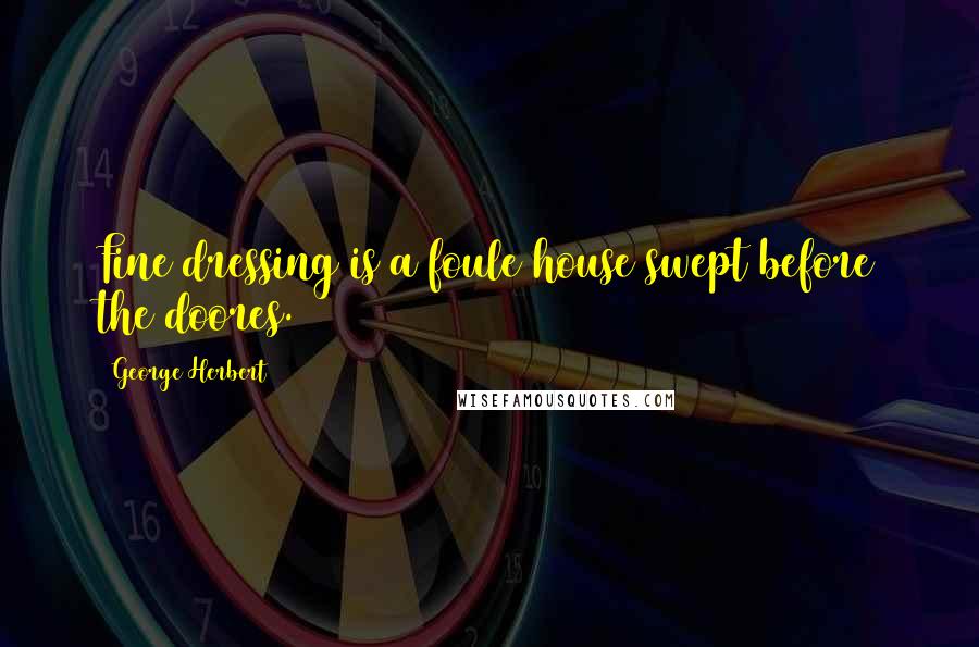 George Herbert Quotes: Fine dressing is a foule house swept before the doores.