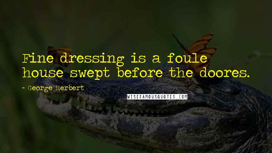 George Herbert Quotes: Fine dressing is a foule house swept before the doores.