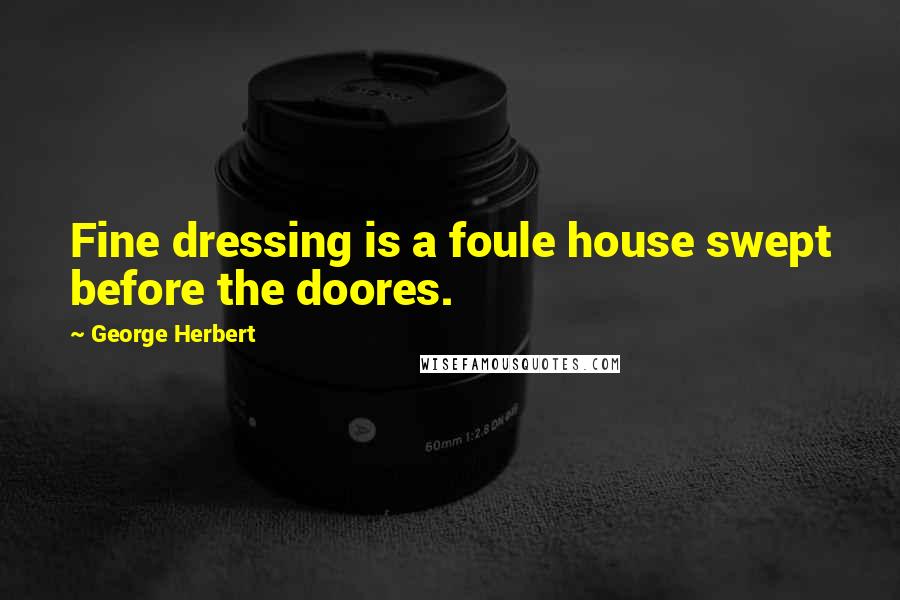 George Herbert Quotes: Fine dressing is a foule house swept before the doores.