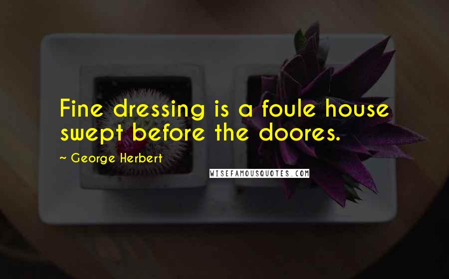 George Herbert Quotes: Fine dressing is a foule house swept before the doores.