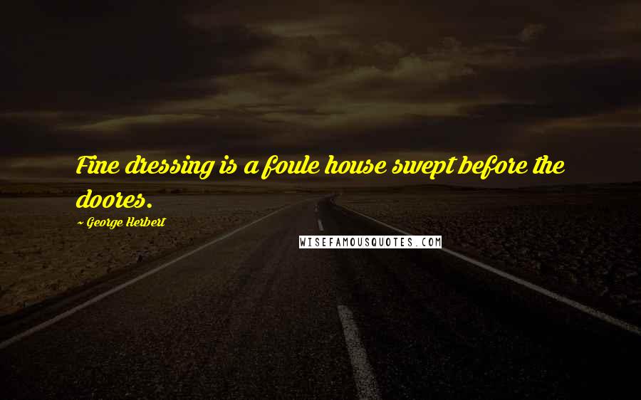 George Herbert Quotes: Fine dressing is a foule house swept before the doores.