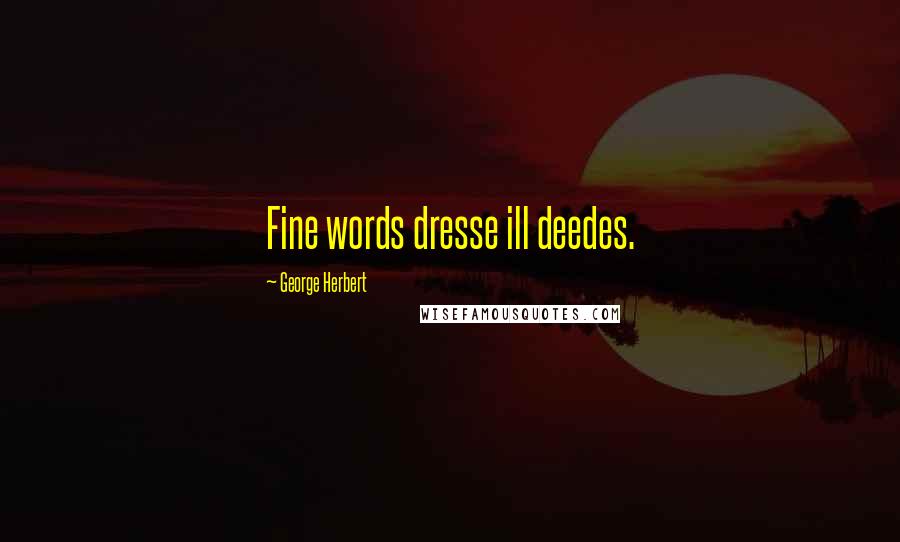 George Herbert Quotes: Fine words dresse ill deedes.