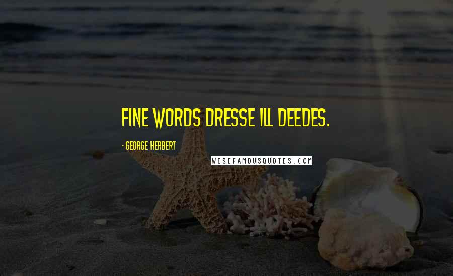 George Herbert Quotes: Fine words dresse ill deedes.