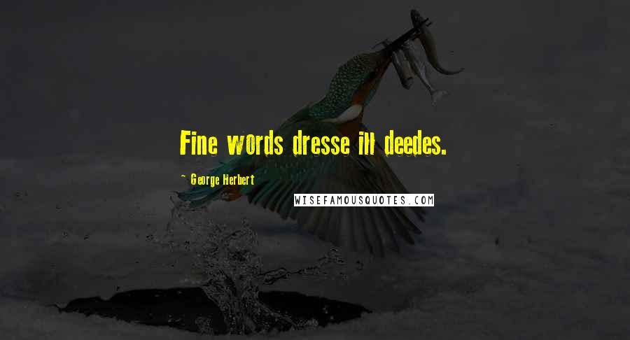 George Herbert Quotes: Fine words dresse ill deedes.