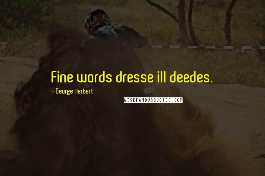 George Herbert Quotes: Fine words dresse ill deedes.