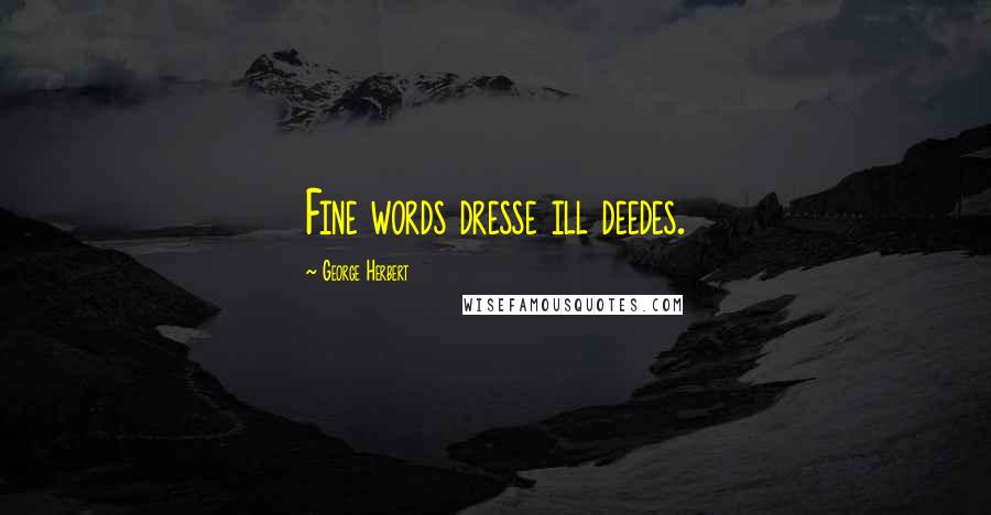 George Herbert Quotes: Fine words dresse ill deedes.